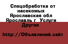 Спецобработка от насекомых - Ярославская обл., Ярославль г. Услуги » Другие   